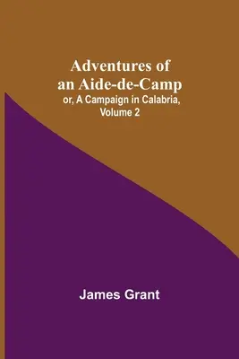 Adventures of an Aide-de-Camp; or, A Campaign in Calabria, 2. kötet - Adventures of an Aide-de-Camp; or, A Campaign in Calabria, Volume 2