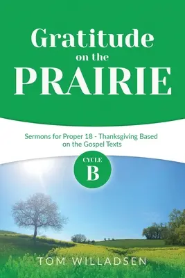 Hála a prérin: B ciklus prédikációk a 18. Proper - Hálaadás az evangéliumi szövegek alapján - Gratitude on the Prairie: Cycle B Sermons for Proper 18 - Thanksgiving Based on the Gospel Texts