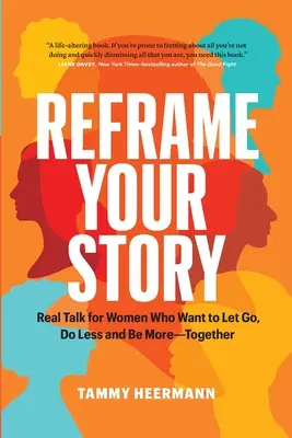 Frissítsd fel a történetedet: Igazi beszéd olyan nőknek, akik el akarják engedni, kevesebbet akarnak tenni és többet akarnak együtt lenni - Reframe Your Story: Real Talk for Women Who Want to Let Go, Do Less and Be More-Together