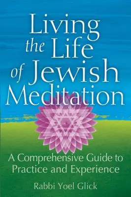 A zsidó meditáció életét élni: Gyakorlat és tapasztalat: Átfogó útmutató a gyakorlathoz - Living the Life of Jewish Meditation: A Comprehensive Guide to Practice and Experience