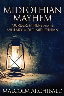 Midlothian Mayhem: Midlothian: Gyilkosság, bányászok és a katonaság a régi Midlothianban - Midlothian Mayhem: Murder, Miners and the Military in Old Midlothian
