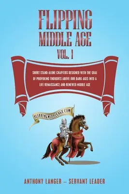 Flipping Middle Age Vol. 1: Rövid önálló fejezetek azzal a céllal, hogy a sötét korszakunk fölötti gondolatokat egy élet reneszánszává tegye egy - Flipping Middle Age Vol. 1: Short Stand-Alone Chapters Designed With the Goal of Provoking Thoughts Above our Dark Ages Into a Life Renaissance an