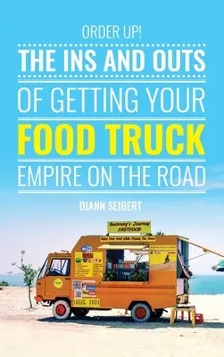 Order Up!: A Food Truck Business útra kelésének belső és külső szabályai - Order Up!: The Ins and Outs of Getting Your Food Truck Business on the Road