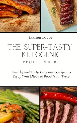 A szuper ízletes ketogén receptútmutató: Egészséges és ízletes ketogén receptek a diéta élvezetéhez és az ízlésed fokozásához - The Super Tasty Ketogenic Recipe Guide: Healthy and Tasty Ketogenic Recipes to Enjoy Your Diet and Boost Your Taste