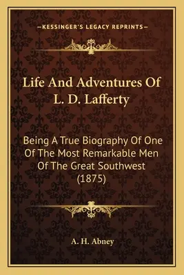 L. D. Lafferty élete és kalandjai: A nagy délnyugat egyik legkiemelkedőbb emberének igaz életrajza (1875) - Life And Adventures Of L. D. Lafferty: Being A True Biography Of One Of The Most Remarkable Men Of The Great Southwest (1875)