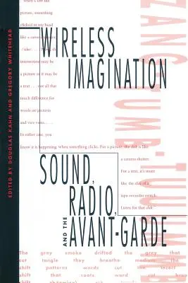 Vezeték nélküli képzelet: A hang, a rádió és az avantgárd - Wireless Imagination: Sound, Radio, and the Avant-Garde