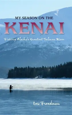 Az én évszakom a Kenai-hegységben: Alaszka legnagyobb lazacfolyójának horgászata - My Season on the Kenai: Fishing Alaska's Greatest Salmon River