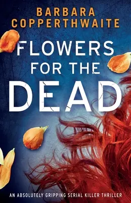 Virágok a halottaknak: Egy abszolút lebilincselő sorozatgyilkos thriller - Flowers for the Dead: An absolutely gripping serial killer thriller