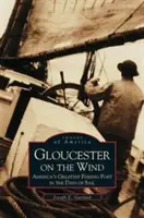 Gloucester a szélben: Amerika legnagyobb halászkikötője a vitorlázás korában - Gloucester on the Wind: America's Greatest Fishing Port in the Days of Sail