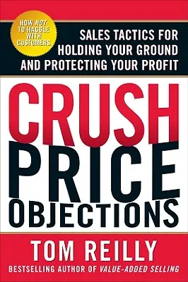 Crush Price Objections: Értékesítési taktikák a helytálláshoz és a profit védelméhez - Crush Price Objections: Sales Tactics for Holding Your Ground and Protecting Your Profit