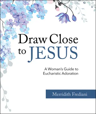 Húzzon közel Jézushoz: Egy nő útmutatója az eucharisztikus imádsághoz - Draw Close to Jesus: A Woman's Guide to Eucharistic Adoration