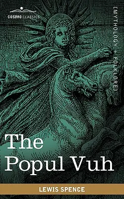 A Popul Vuh: A közép-amerikai kichek mitikus és hősi mondái - The Popul Vuh: The Mythic and Heroic Sagas of the Kiches of Central America