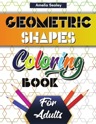 Geometriai formák és minták színezőkönyv felnőtteknek: Gorgeous Geometric Patterns, Relaxing Geometric Coloring Book for Stress Reliefing - Geometric Shapes and Patterns Coloring Book for Adults: Gorgeous Geometric Patterns, Relaxing Geometric Coloring Book for Stress Relief