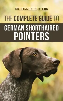 The Complete Guide to German Shorthaired Pointer: Történet, viselkedés, kiképzés, terepmunka, utazás és egészségügy az új GSP kölyökkutyád számára - The Complete Guide to German Shorthaired Pointers: History, Behavior, Training, Fieldwork, Traveling, and Health Care for Your New GSP Puppy