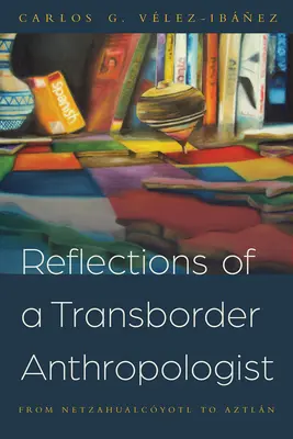 Egy határon túli antropológus reflexiói: A Netzahualcyotl-tól az Aztlnig - Reflections of a Transborder Anthropologist: From Netzahualcyotl to Aztln