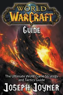 World of Warcraft útmutató: WoW játékstratégia és taktika útmutató: A WoW végső stratégiai és taktikai útmutatója - World of Warcraft Guide: The Ultimate WoW Game Strategy and Tactics Guide