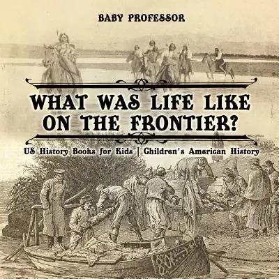 Milyen volt az élet a határon? Amerikai történelemkönyvek gyerekeknek - Amerikai történelem gyerekeknek - What Was Life Like on the Frontier? US History Books for Kids - Children's American History