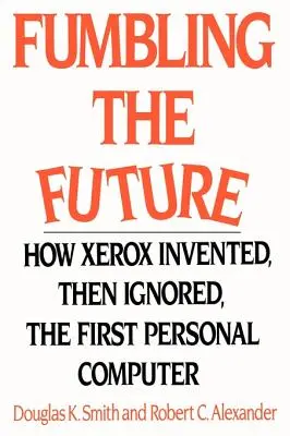 A jövő tapogatózása: Hogyan találta fel, majd hagyta figyelmen kívül az első személyi számítógépet a Xerox? - Fumbling the Future: How Xerox Invented, Then Ignored, the First Personal Computer