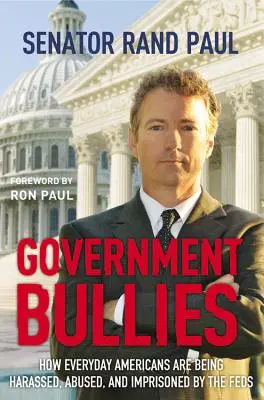 Government Bullies: How Everyday Americans Are Being Harassed, Abused, and Prprisoned by the Feds (Hogyan zaklatják, bántalmazzák és bebörtönzik a szövetségiek a hétköznapi amerikaiakat) - Government Bullies: How Everyday Americans Are Being Harassed, Abused, and Imprisoned by the Feds