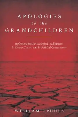 Apologies to the Grandchldren: Gondolatok ökológiai helyzetünkről, annak mélyebb okairól és politikai következményeiről - Apologies to the Grandchldren: Reflections on Our Ecological Predicament, Its Deeper Causes, and Its Political Consequences