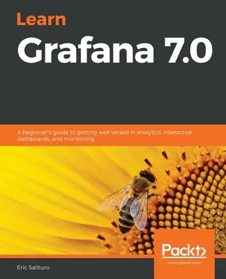 Learn Grafana 7.0: Kezdő útmutató az analitika, az interaktív műszerfalak és a monitorozás alapos elsajátításához - Learn Grafana 7.0: A beginner's guide to getting well versed in analytics, interactive dashboards, and monitoring