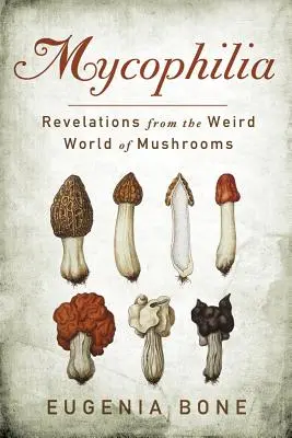 Mykofília: Kinyilatkoztatások a gombák furcsa világából - Mycophilia: Revelations from the Weird World of Mushrooms