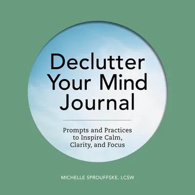 Declutter Your Mind Journal: Nyugalmat, tisztánlátást és összpontosítást ösztönző ösztönzések és gyakorlatok - Declutter Your Mind Journal: Prompts and Practices to Inspire Calm, Clarity, and Focus