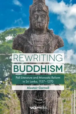 A buddhizmus újraírása: Pali irodalom és szerzetesi reform Srí Lankán, 1157-1270 - Rewriting Buddhism: Pali Literature and Monastic Reform in Sri Lanka, 1157-1270