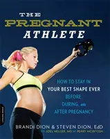 A terhes sportoló: Hogyan maradhatsz a legjobb formában -- a terhesség előtt, alatt és után - The Pregnant Athlete: How to Stay in Your Best Shape Ever -- Before, During, and After Pregnancy