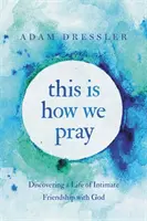 This Is How We Pray: Az Istennel való bensőséges barátság életének felfedezése - This Is How We Pray: Discovering a Life of Intimate Friendship with God