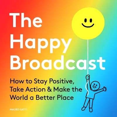 A boldog adás: Hogyan maradjunk pozitívak, cselekedjünk és tegyük jobbá a világot? - The Happy Broadcast: How to Stay Positive, Take Action & Make the World a Better Place