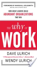 A munka miértje: Hogyan építenek a nagyszerű vezetők bőséges szervezeteket, amelyek győznek - The Why of Work: How Great Leaders Build Abundant Organizations That Win