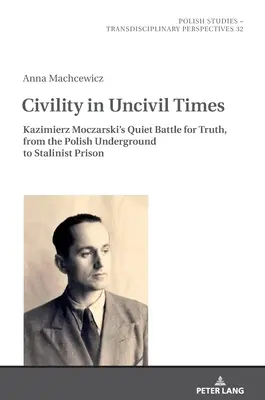 Udvariasság udvariatlan időkben: Kazimierz Moczarski csendes harca az igazságért, a lengyel földalatti harctól a sztálini börtönig - Civility in Uncivil Times: Kazimierz Moczarski's Quiet Battle for Truth, from the Polish Underground to Stalinist Prison