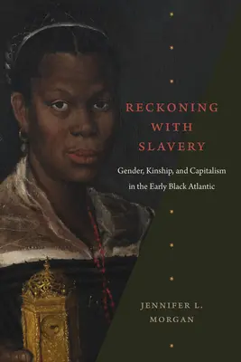 Leszámolás a rabszolgasággal: Nemek, rokonság és kapitalizmus a korai fekete-atlanti térségben - Reckoning with Slavery: Gender, Kinship, and Capitalism in the Early Black Atlantic