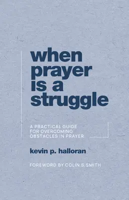 Amikor az imádság küzdelem: Gyakorlati útmutató az ima akadályainak leküzdéséhez - When Prayer Is a Struggle: A Practical Guide for Overcoming Obstacles in Prayer