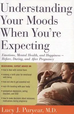 A hangulatod megértése, amikor várandós vagy: Érzelmek, lelki egészség és boldogság -- a terhesség előtt, alatt és után - Understanding Your Moods When You're Expecting: Emotions, Mental Health, and Happiness -- Before, During, and After Pregnancy