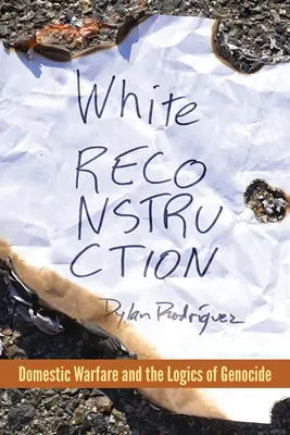 Fehér rekonstrukció: A belföldi hadviselés és a népirtás logikája - White Reconstruction: Domestic Warfare and the Logics of Genocide