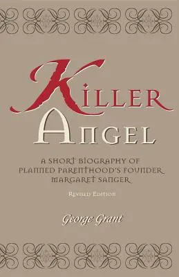 Gyilkos angyal: A Planned Parenthood alapítójának, Margaret Sangernek rövid életrajza - Killer Angel: A Short Biography of Planned Parenthood's Founder, Margaret Sanger