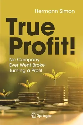 Igazi nyereség! Soha egyetlen cég sem ment tönkre a nyereségből - True Profit!: No Company Ever Went Broke Turning a Profit