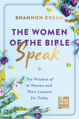 A Biblia asszonyai beszélnek: 16 nő bölcsessége és tanulságai napjaink számára - The Women of the Bible Speak: The Wisdom of 16 Women and Their Lessons for Today