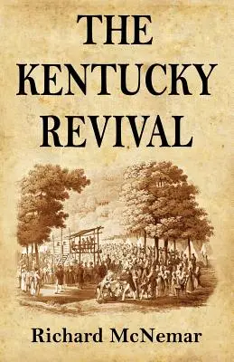 The Kentucky Revival: The Short History Of the Late Extraordinary Out-Pouring of the Spirit of God, In the Western States of America, Agreeabl - The Kentucky Revival: A Short History Of the Late Extraordinary Out-Pouring of the Spirit of God, In the Western States of America, Agreeabl