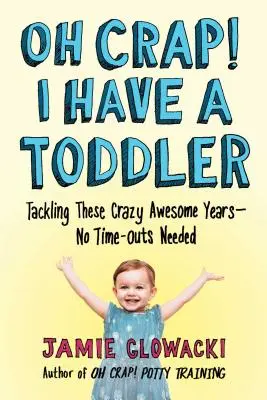 Oh Crap! Van egy kisgyermekem, 2: Ezeknek az őrült, félelmetes éveknek a kezelése - nincs szükség időkiesésre - Oh Crap! I Have a Toddler, 2: Tackling These Crazy Awesome Years--No Time-Outs Needed