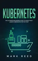 Kubernetes: A végső kezdő útmutató a Kubernetes hatékony, lépésről lépésre történő megtanulásához - Kubernetes: The Ultimate Beginners Guide to Effectively Learn Kubernetes Step-By-Step