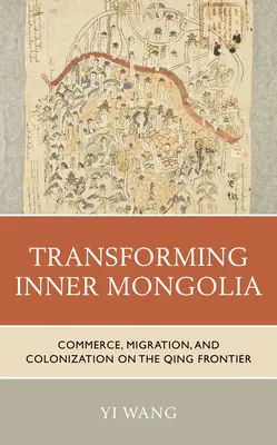 Belső-Mongólia átalakítása: Kereskedelem, migráció és gyarmatosítás a Qing-határvidéken - Transforming Inner Mongolia: Commerce, Migration, and Colonization on the Qing Frontier