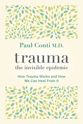 Trauma: A láthatatlan járvány: Hogyan működik a trauma és hogyan gyógyulhatunk belőle - Trauma: The Invisible Epidemic: How Trauma Works and How We Can Heal from It