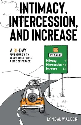 Intimitás, közbenjárás és növekedés: Egy 31 napos kaland Jézussal az imádságos élet felfedezéséhez - Intimacy, Intercession and Increase: A 31-day adventure with Jesus to explore a life of prayer