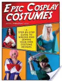 Epic Cosplay Costumes: A Step-By-Step Guide to Making and Sewing Your Own Costume Designs (Lépésről lépésre útmutató a saját jelmeztervek elkészítéséhez és megvarrásához) - Epic Cosplay Costumes: A Step-By-Step Guide to Making and Sewing Your Own Costume Designs