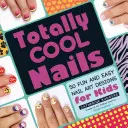 Totally Cool Nails: 50 mókás és egyszerű körömdíszítés gyerekeknek - Totally Cool Nails: 50 Fun and Easy Nail Art Designs for Kids