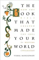 A könyv, amely megteremtette a világodat: Hogyan teremtette meg a Biblia a nyugati civilizáció lelkét? - The Book That Made Your World: How the Bible Created the Soul of Western Civilization