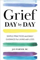 Gyász napról napra: Egyszerű gyakorlatok és napi útmutatás a veszteséggel való együttéléshez - Grief Day by Day: Simple Practices and Daily Guidance for Living with Loss